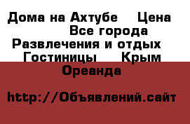 Дома на Ахтубе. › Цена ­ 500 - Все города Развлечения и отдых » Гостиницы   . Крым,Ореанда